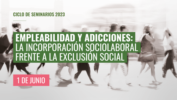 Seminario ‘Empleabilidad y adicciones: la incorporación sociolaboral frente a la exclusión social’